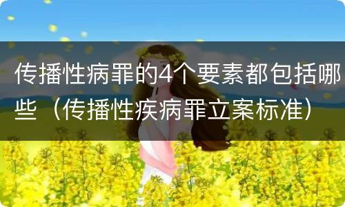 传播性病罪的4个要素都包括哪些（传播性疾病罪立案标准）
