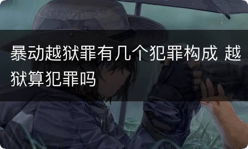 暴动越狱罪有几个犯罪构成 越狱算犯罪吗