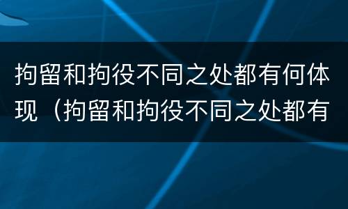 拘留和拘役不同之处都有何体现（拘留和拘役不同之处都有何体现和影响）