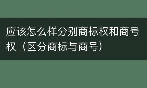 应该怎么样分别商标权和商号权（区分商标与商号）