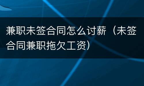 兼职未签合同怎么讨薪（未签合同兼职拖欠工资）