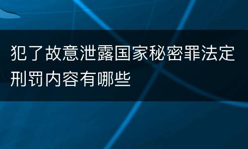犯了故意泄露国家秘密罪法定刑罚内容有哪些