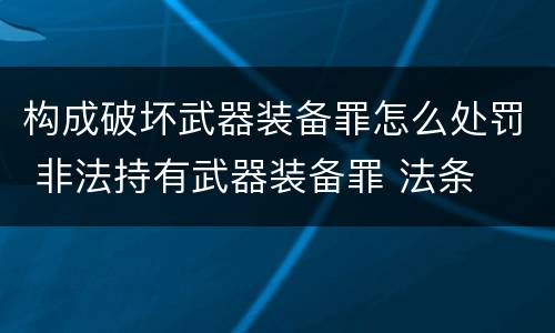 构成破坏武器装备罪怎么处罚 非法持有武器装备罪 法条