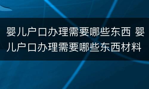 婴儿户口办理需要哪些东西 婴儿户口办理需要哪些东西材料