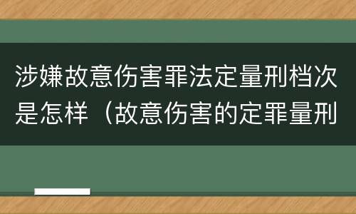 涉嫌故意伤害罪法定量刑档次是怎样（故意伤害的定罪量刑）