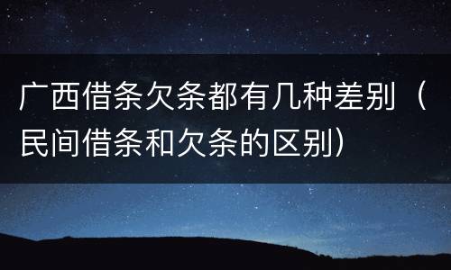 广西借条欠条都有几种差别（民间借条和欠条的区别）