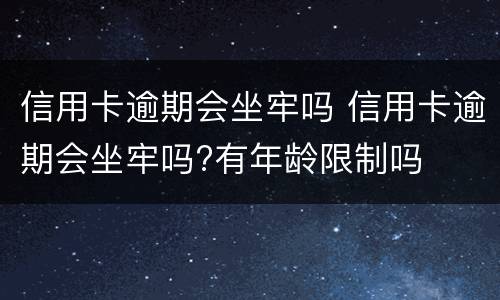 信用卡逾期会坐牢吗 信用卡逾期会坐牢吗?有年龄限制吗