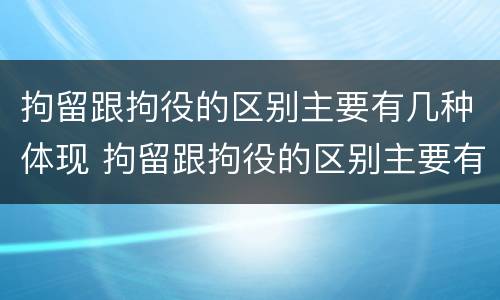 拘留跟拘役的区别主要有几种体现 拘留跟拘役的区别主要有几种体现方式