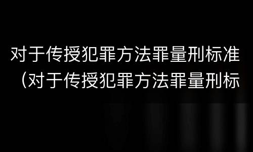 对于传授犯罪方法罪量刑标准（对于传授犯罪方法罪量刑标准是）