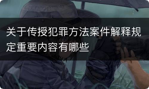 关于传授犯罪方法案件解释规定重要内容有哪些