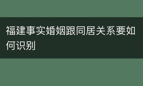 福建事实婚姻跟同居关系要如何识别