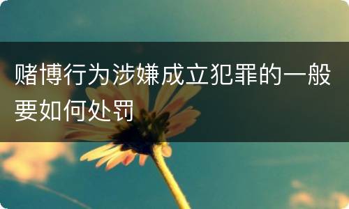 赌博行为涉嫌成立犯罪的一般要如何处罚