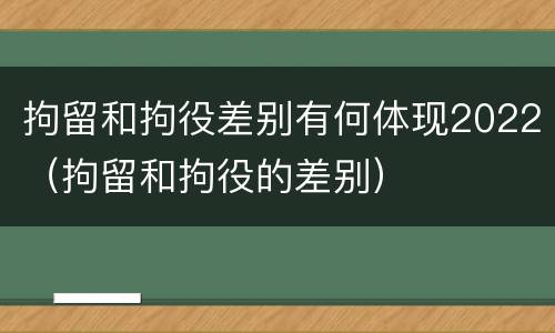 拘留和拘役差别有何体现2022（拘留和拘役的差别）