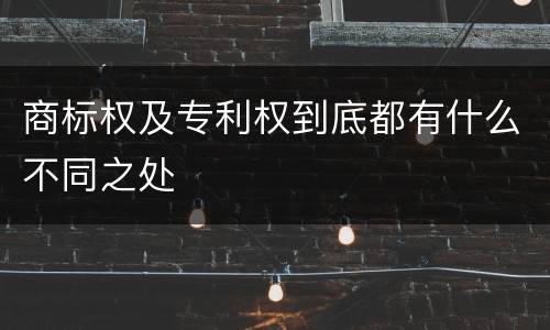 商标权及专利权到底都有什么不同之处