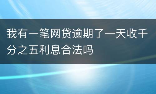 我有一笔网贷逾期了一天收千分之五利息合法吗