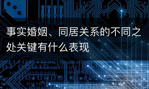 事实婚姻、同居关系的不同之处关键有什么表现