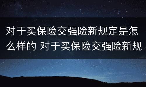 对于买保险交强险新规定是怎么样的 对于买保险交强险新规定是怎么样的呢