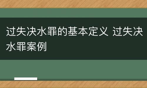 过失决水罪的基本定义 过失决水罪案例
