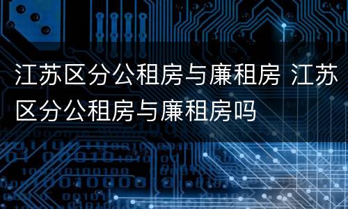 江苏区分公租房与廉租房 江苏区分公租房与廉租房吗