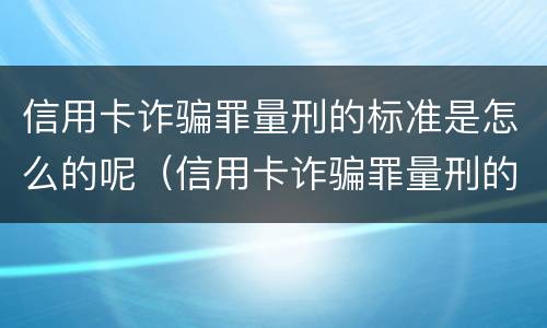 信用卡诈骗罪量刑的标准是怎么的呢（信用卡诈骗罪量刑的标准是怎么的呢）