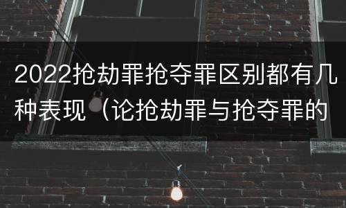 2022抢劫罪抢夺罪区别都有几种表现（论抢劫罪与抢夺罪的界限）