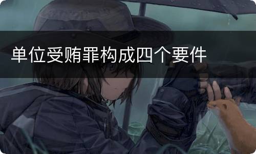 单位受贿罪构成四个要件