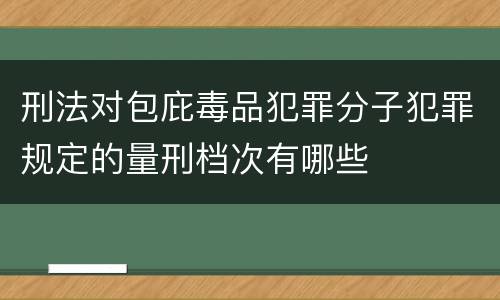刑法对包庇毒品犯罪分子犯罪规定的量刑档次有哪些
