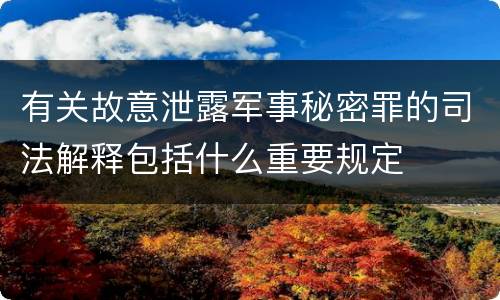 有关故意泄露军事秘密罪的司法解释包括什么重要规定