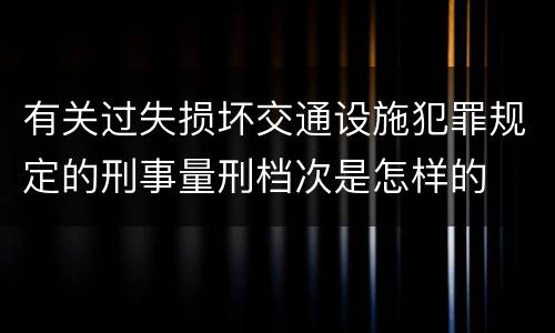 有关过失损坏交通设施犯罪规定的刑事量刑档次是怎样的