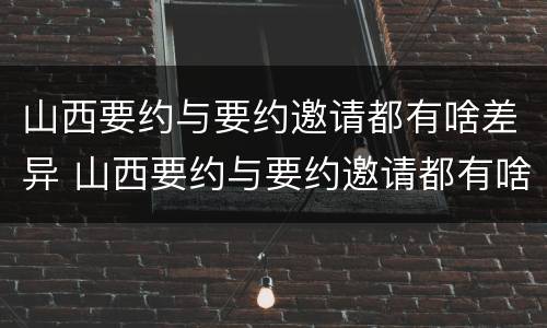 山西要约与要约邀请都有啥差异 山西要约与要约邀请都有啥差异吗