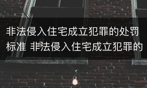 非法侵入住宅成立犯罪的处罚标准 非法侵入住宅成立犯罪的处罚标准是