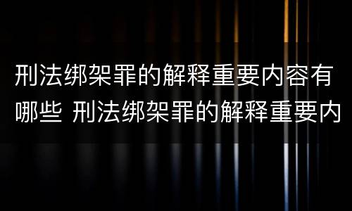 刑法绑架罪的解释重要内容有哪些 刑法绑架罪的解释重要内容有哪些要求