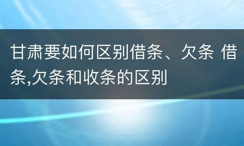 甘肃要如何区别借条、欠条 借条,欠条和收条的区别