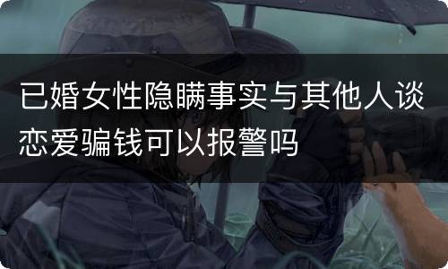 已婚女性隐瞒事实与其他人谈恋爱骗钱可以报警吗