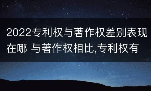 2022专利权与著作权差别表现在哪 与著作权相比,专利权有哪些特征