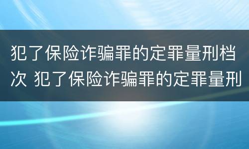 犯了保险诈骗罪的定罪量刑档次 犯了保险诈骗罪的定罪量刑档次是多少