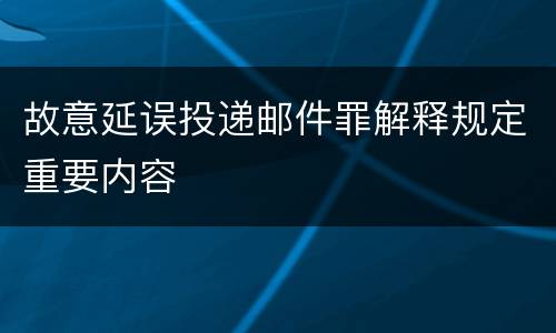 故意延误投递邮件罪解释规定重要内容