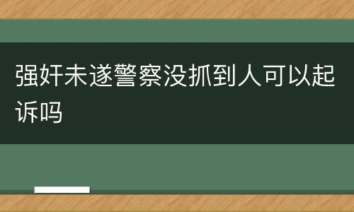 强奸未遂警察没抓到人可以起诉吗