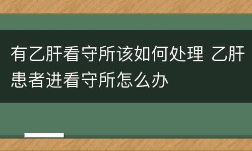 有乙肝看守所该如何处理 乙肝患者进看守所怎么办