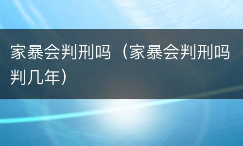 家暴会判刑吗（家暴会判刑吗判几年）
