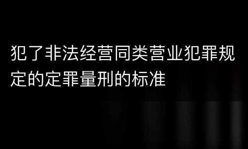 犯了非法经营同类营业犯罪规定的定罪量刑的标准