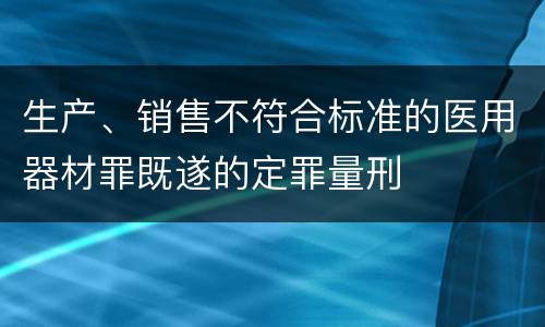 生产、销售不符合标准的医用器材罪既遂的定罪量刑