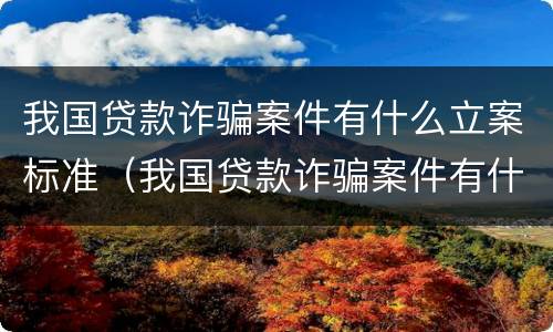 我国贷款诈骗案件有什么立案标准（我国贷款诈骗案件有什么立案标准嘛）