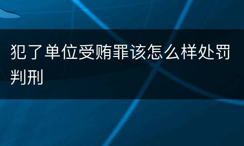 犯了单位受贿罪该怎么样处罚判刑