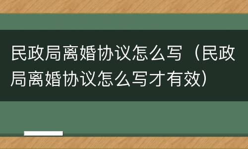 民政局离婚协议怎么写（民政局离婚协议怎么写才有效）