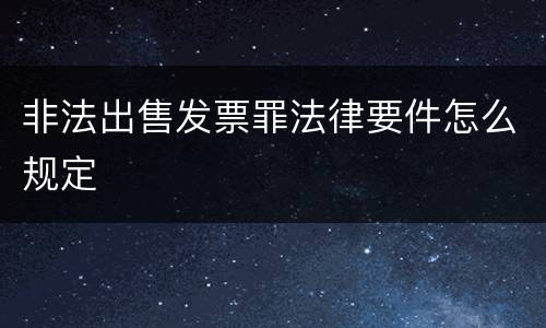 非法出售发票罪法律要件怎么规定