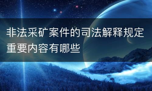 非法采矿案件的司法解释规定重要内容有哪些