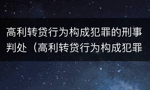 高利转贷行为构成犯罪的刑事判处（高利转贷行为构成犯罪的刑事判处几年）