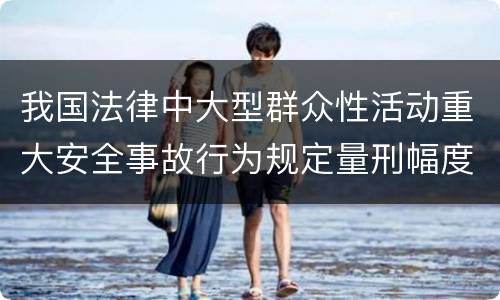 我国法律中大型群众性活动重大安全事故行为规定量刑幅度