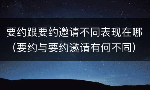 要约跟要约邀请不同表现在哪（要约与要约邀请有何不同）